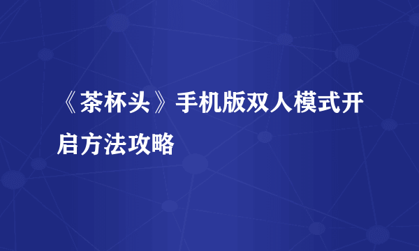 《茶杯头》手机版双人模式开启方法攻略