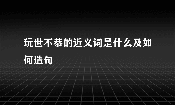 玩世不恭的近义词是什么及如何造句