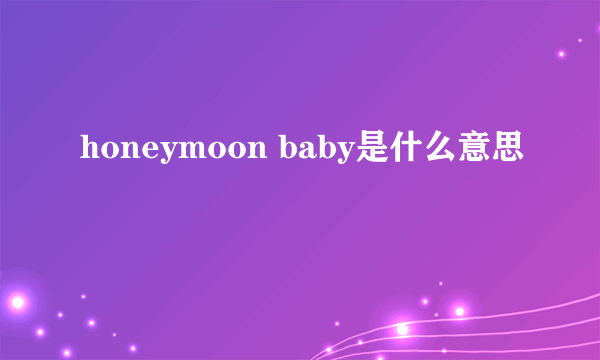 honeymoon baby是什么意思