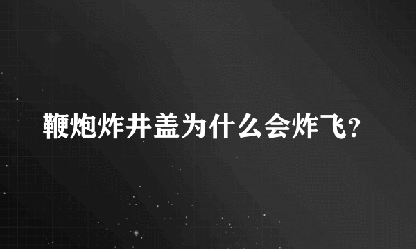 鞭炮炸井盖为什么会炸飞？