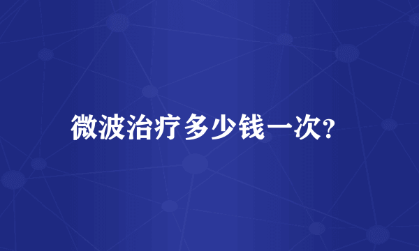 微波治疗多少钱一次？