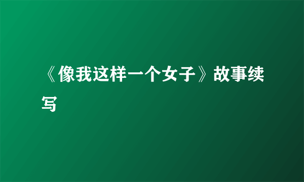 《像我这样一个女子》故事续写