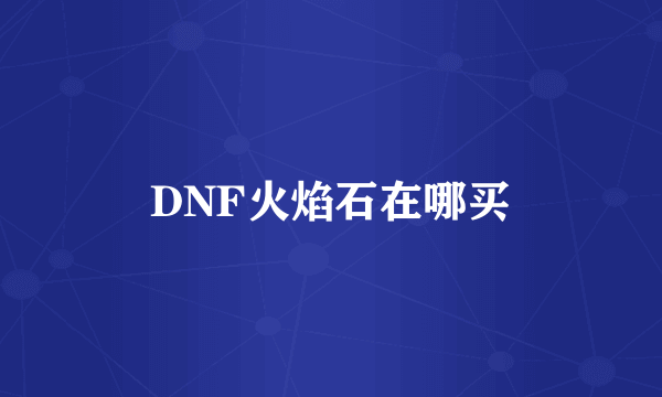 DNF火焰石在哪买