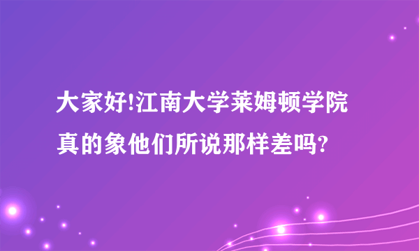 大家好!江南大学莱姆顿学院真的象他们所说那样差吗?