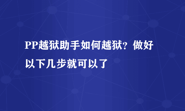 PP越狱助手如何越狱？做好以下几步就可以了