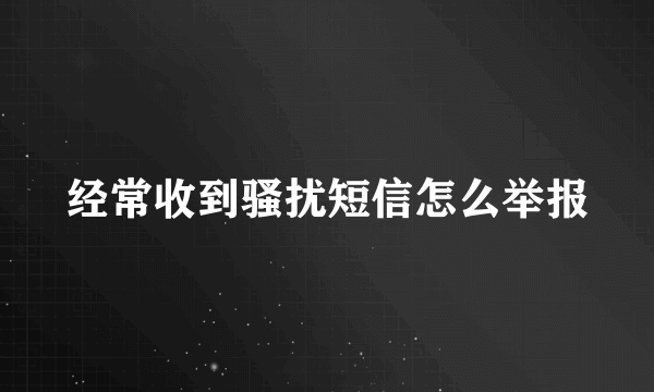 经常收到骚扰短信怎么举报