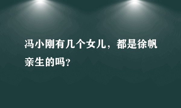 冯小刚有几个女儿，都是徐帆亲生的吗？