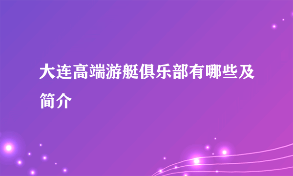 大连高端游艇俱乐部有哪些及简介