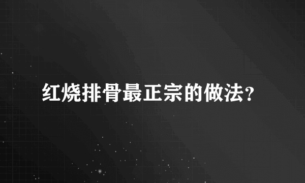 红烧排骨最正宗的做法？