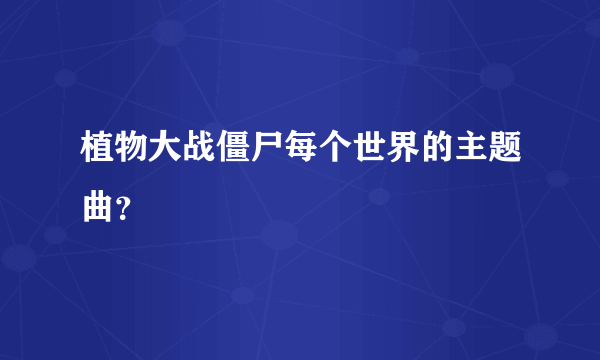 植物大战僵尸每个世界的主题曲？