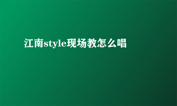 江南style现场教怎么唱