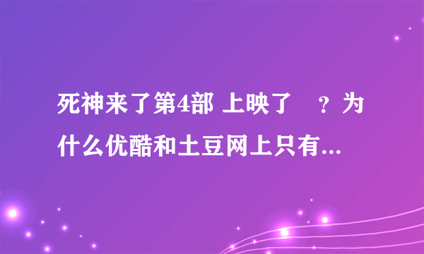 死神来了第4部 上映了庅？为什么优酷和土豆网上只有2分钟的预告，没有完整的电影能看呢？