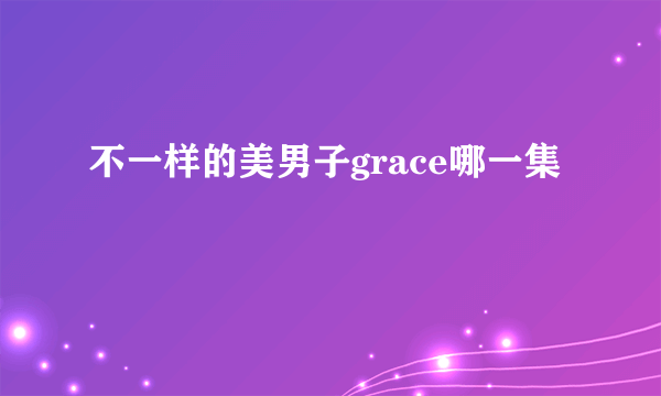 不一样的美男子grace哪一集