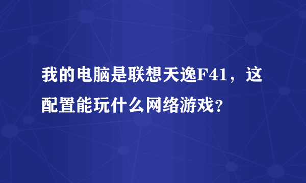 我的电脑是联想天逸F41，这配置能玩什么网络游戏？