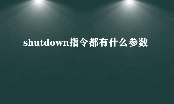 shutdown指令都有什么参数