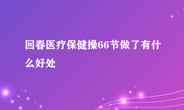 回春医疗保健操66节做了有什么好处