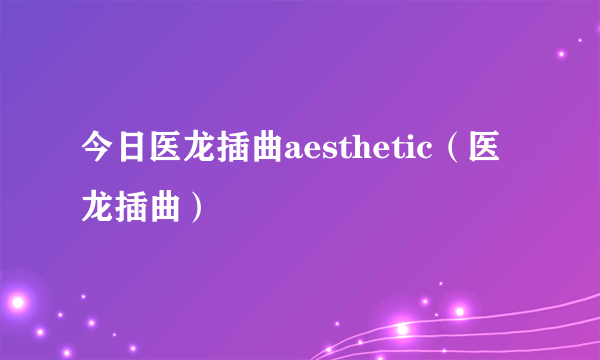 今日医龙插曲aesthetic（医龙插曲）