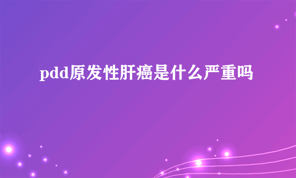 pdd原发性肝癌是什么严重吗