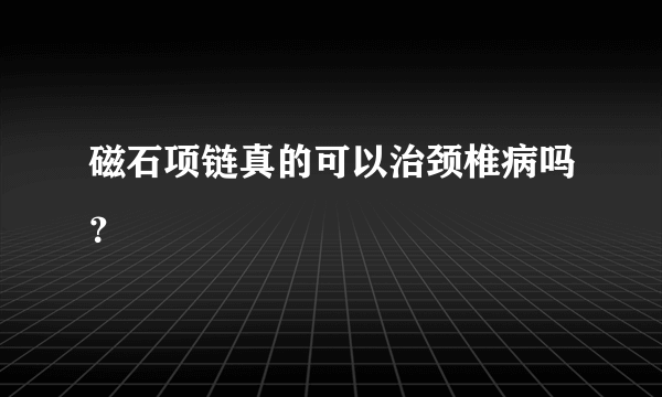 磁石项链真的可以治颈椎病吗？