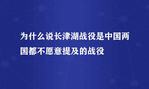 为什么说长津湖战役是中国两国都不愿意提及的战役