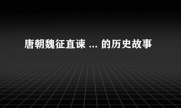 唐朝魏征直谏 ... 的历史故事