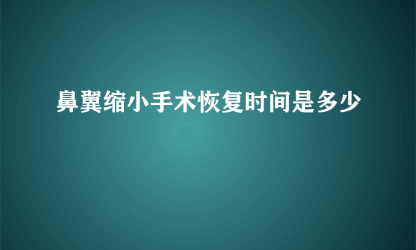 鼻翼缩小手术恢复时间是多少