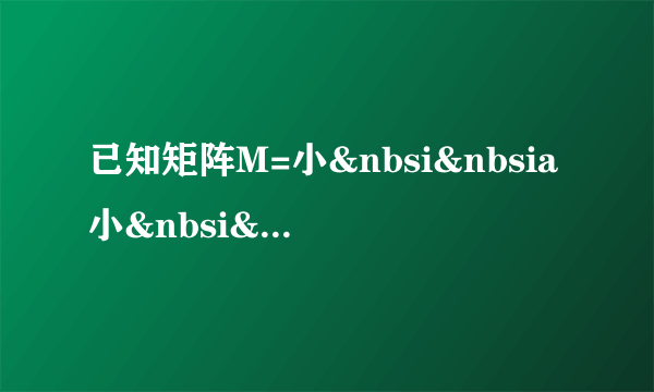 已知矩阵M=小&nbsi&nbsia小&nbsi&nbsib的两个特征值分别为λ1=-1和λ小=4，（Ⅰ）求实数a，b的值；（Ⅱ）若直线l在矩阵M所对应的线性变换作用下的象的方程为x-小y-3=5，求直线l的方程．