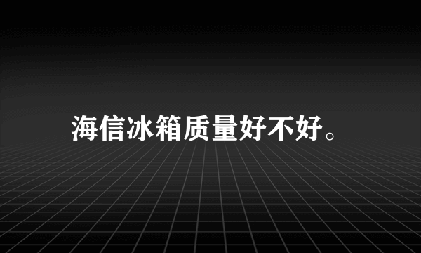 海信冰箱质量好不好。