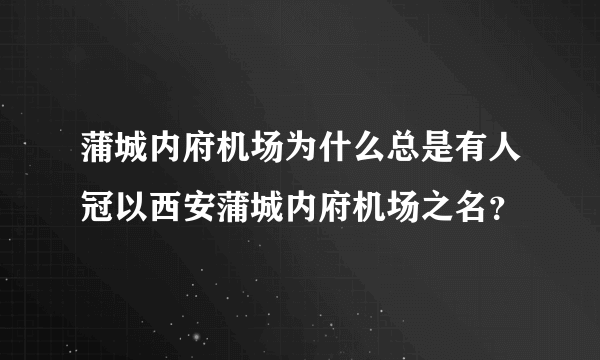 蒲城内府机场为什么总是有人冠以西安蒲城内府机场之名？