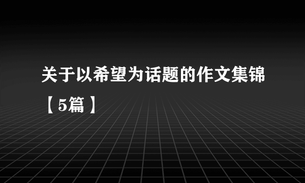 关于以希望为话题的作文集锦【5篇】