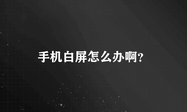 手机白屏怎么办啊？