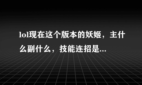 lol现在这个版本的妖姬，主什么副什么，技能连招是什么，懂得来