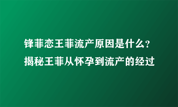 锋菲恋王菲流产原因是什么？揭秘王菲从怀孕到流产的经过