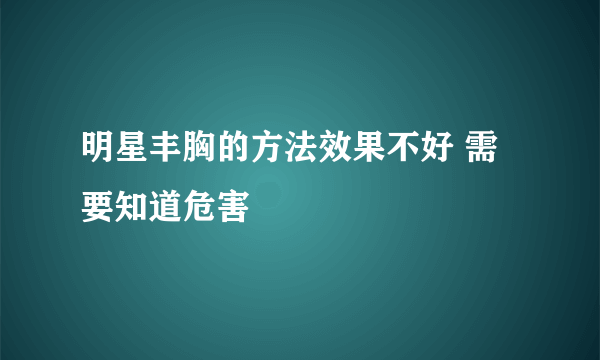 明星丰胸的方法效果不好 需要知道危害