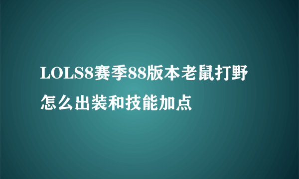 LOLS8赛季88版本老鼠打野怎么出装和技能加点