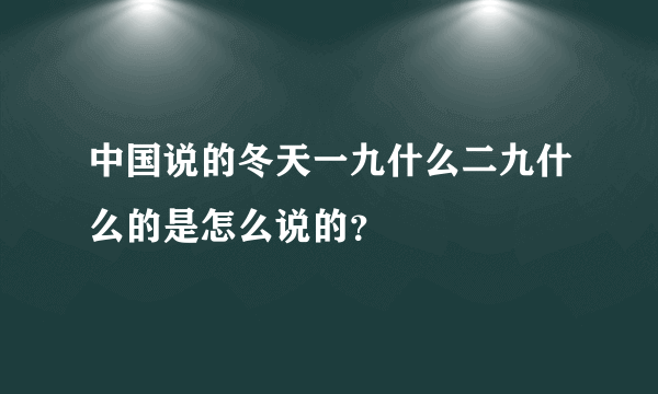 中国说的冬天一九什么二九什么的是怎么说的？