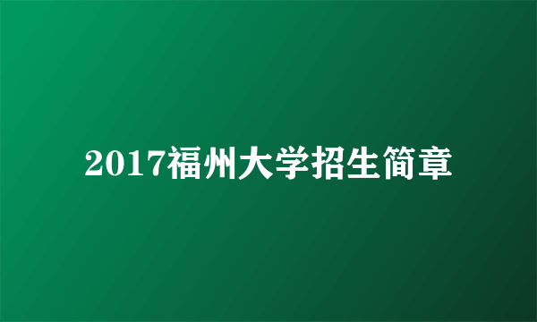 2017福州大学招生简章