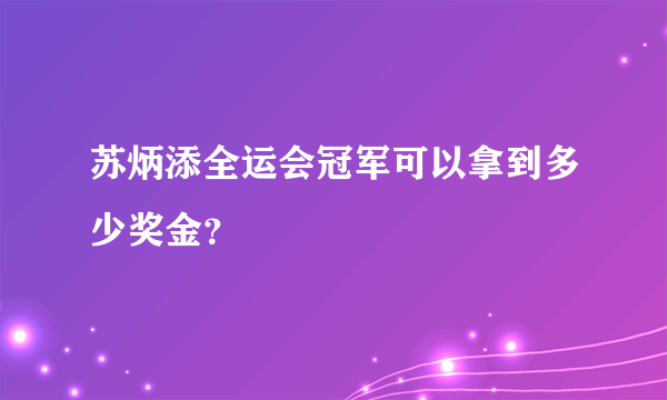 苏炳添全运会冠军可以拿到多少奖金？