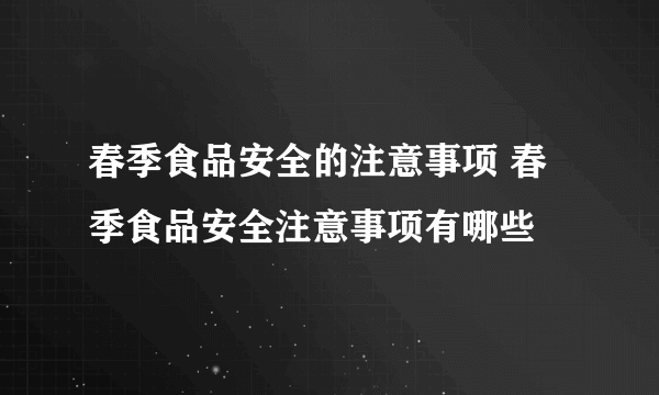 春季食品安全的注意事项 春季食品安全注意事项有哪些