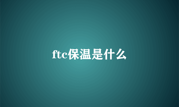 ftc保温是什么