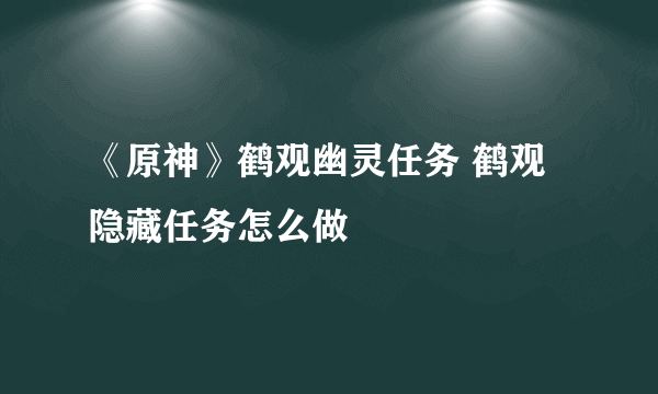 《原神》鹤观幽灵任务 鹤观隐藏任务怎么做