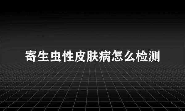 寄生虫性皮肤病怎么检测