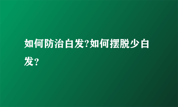 如何防治白发?如何摆脱少白发？