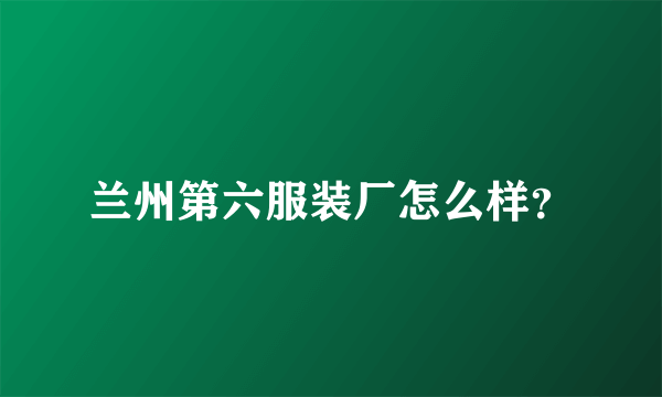 兰州第六服装厂怎么样？