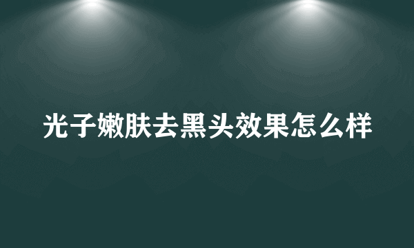 光子嫩肤去黑头效果怎么样