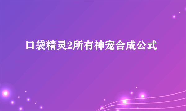 口袋精灵2所有神宠合成公式