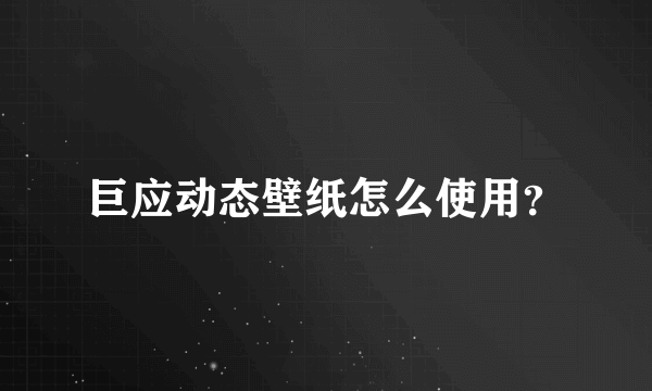 巨应动态壁纸怎么使用？