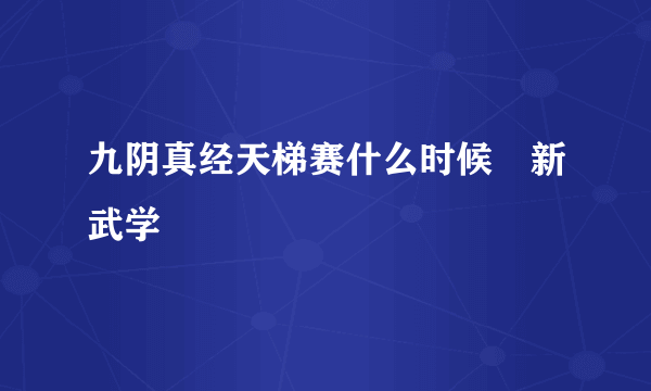 九阴真经天梯赛什么时候岀新武学