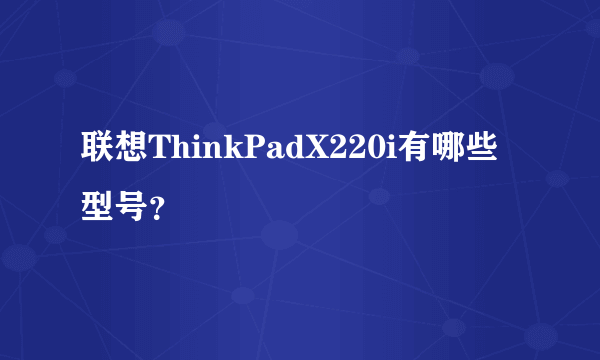 联想ThinkPadX220i有哪些型号？