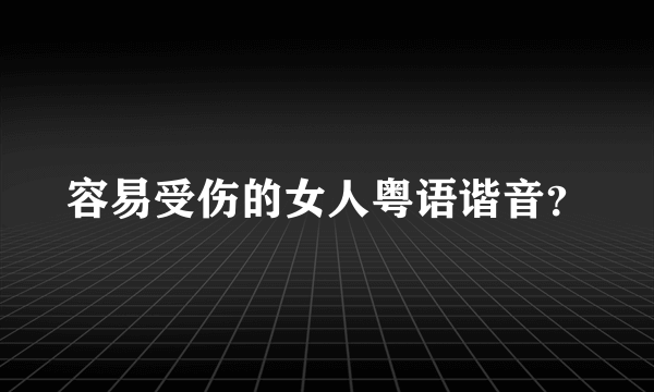 容易受伤的女人粤语谐音？